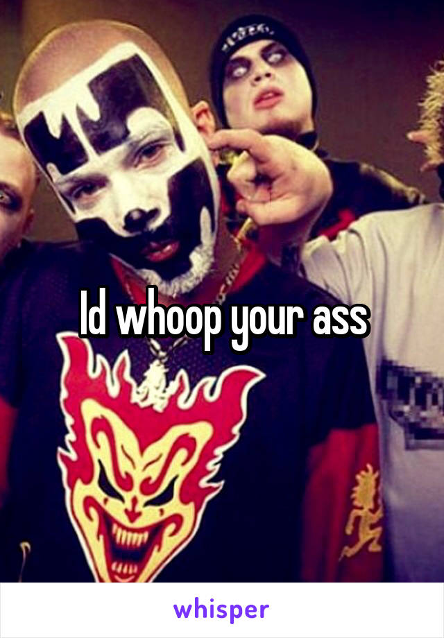 Id whoop your ass