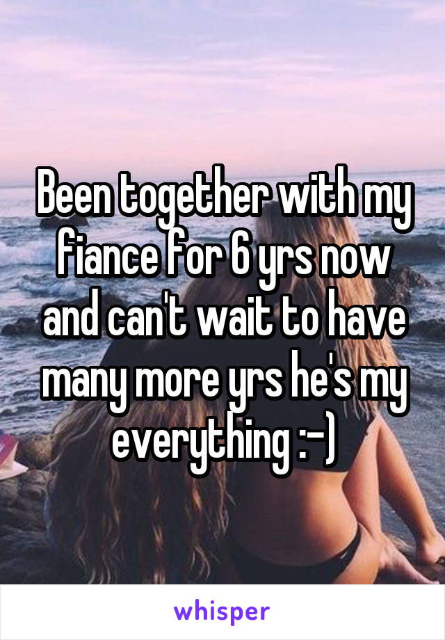 Been together with my fiance for 6 yrs now and can't wait to have many more yrs he's my everything :-)