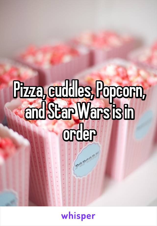 Pizza, cuddles, Popcorn, and Star Wars is in order