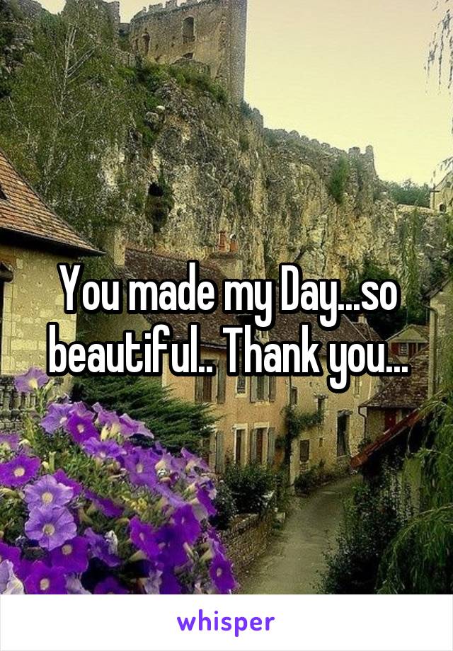 You made my Day...so beautiful.. Thank you...