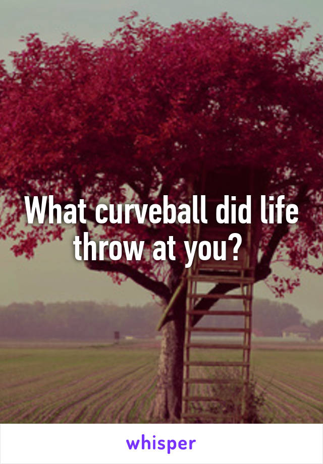 What curveball did life throw at you? 