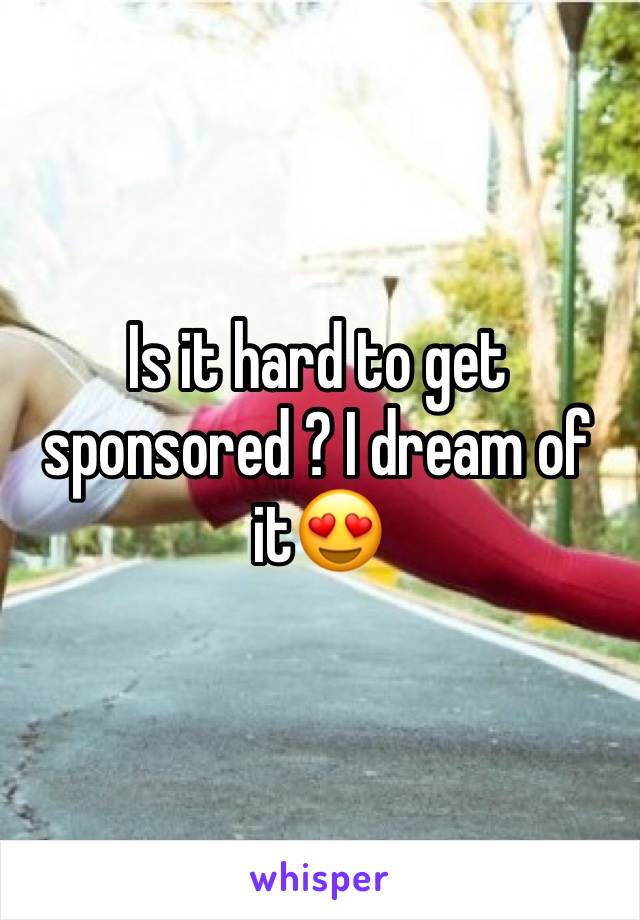 Is it hard to get sponsored ? I dream of it😍