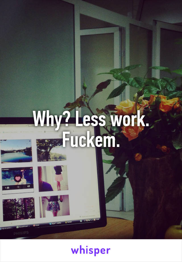 Why? Less work.
Fuckem.