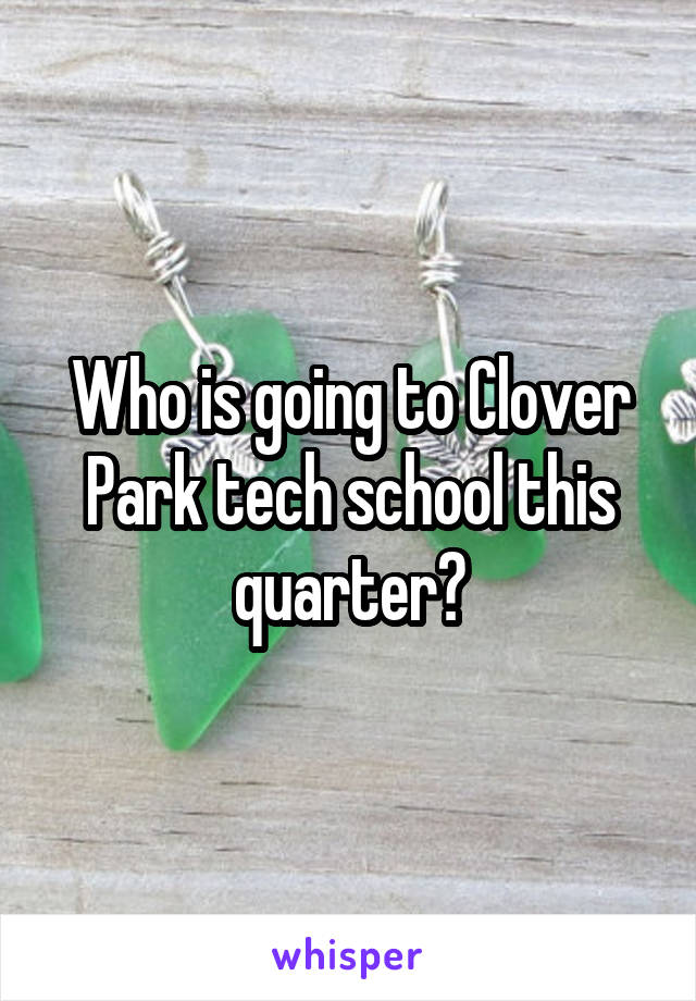 Who is going to Clover Park tech school this quarter?