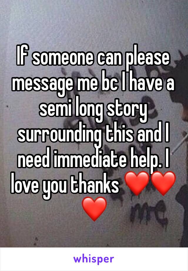 If someone can please message me bc I have a semi long story surrounding this and I need immediate help. I love you thanks ❤️❤️❤️