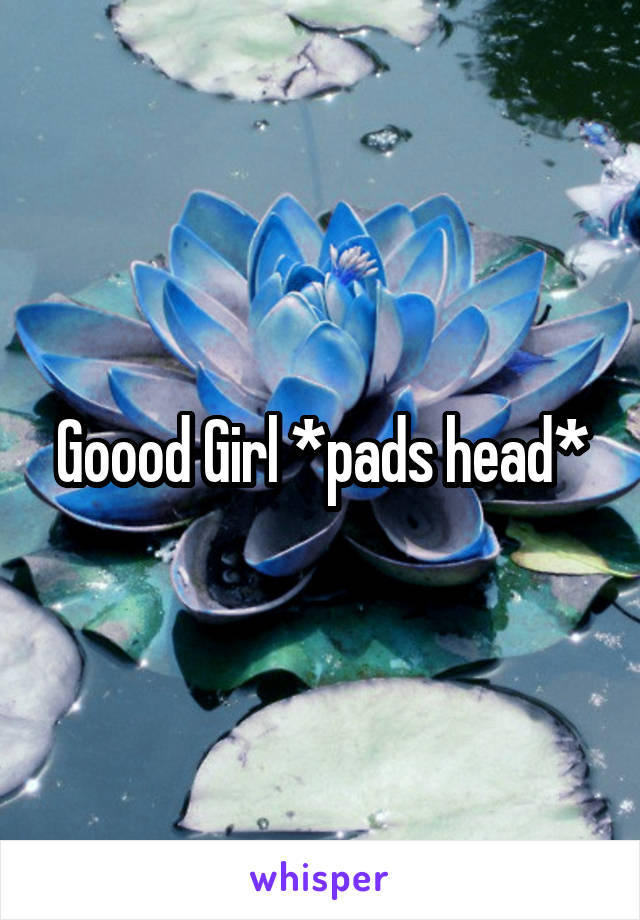 Goood Girl *pads head*