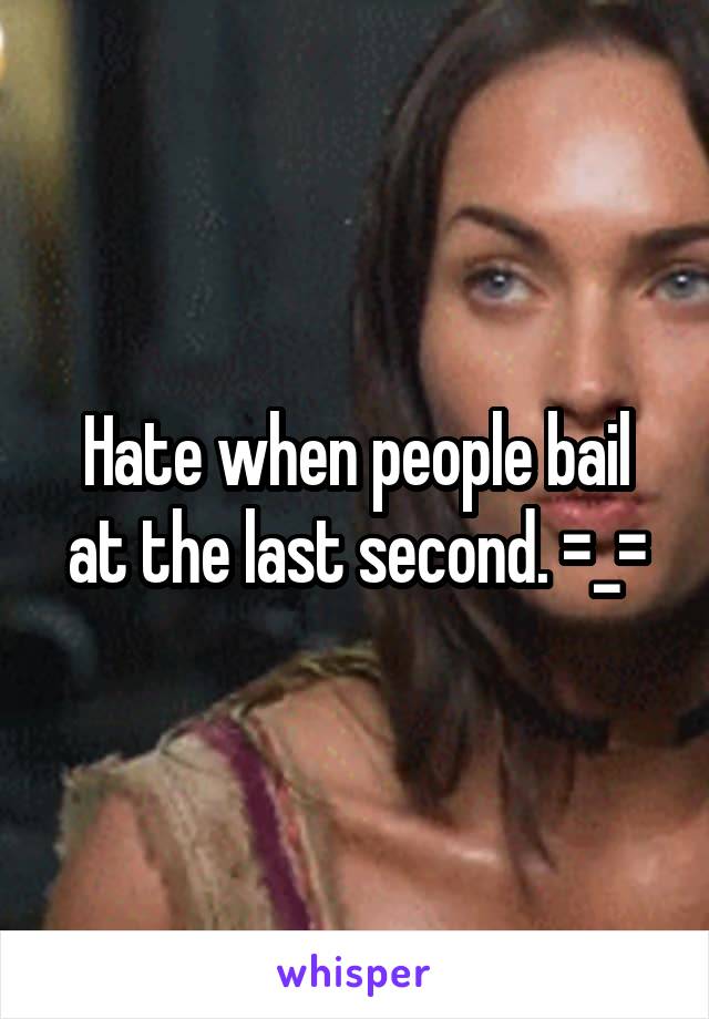 Hate when people bail at the last second. =_=