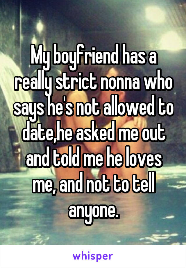 My boyfriend has a really strict nonna who says he's not allowed to date,he asked me out and told me he loves me, and not to tell anyone.