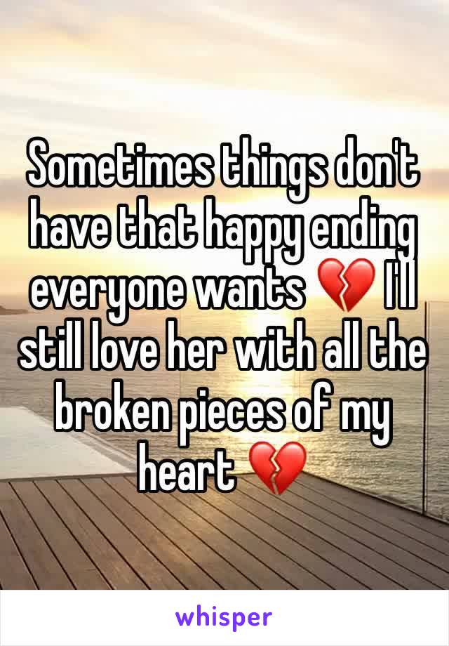 Sometimes things don't have that happy ending everyone wants 💔 I'll still love her with all the broken pieces of my heart 💔