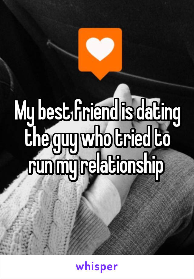 My best friend is dating the guy who tried to run my relationship 