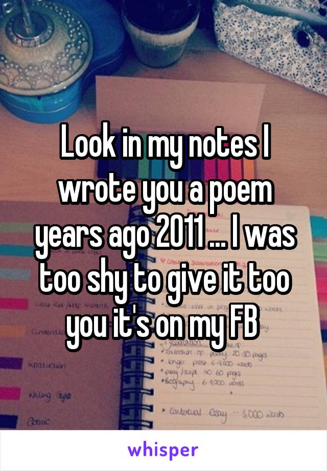 Look in my notes I wrote you a poem years ago 2011 ... I was too shy to give it too you it's on my FB 