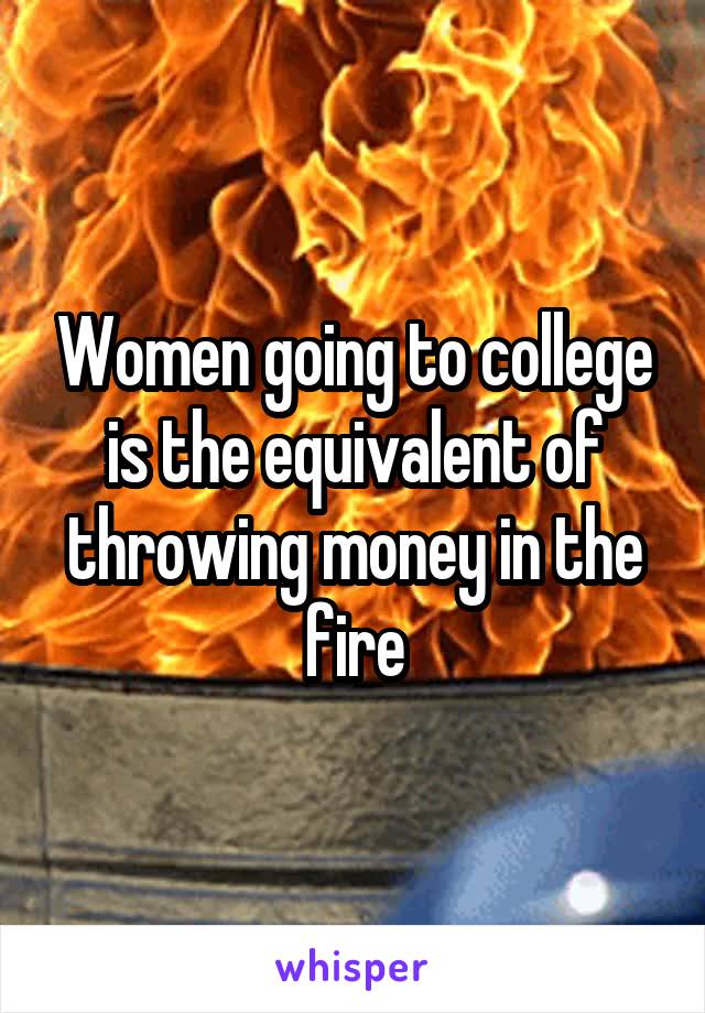 Women going to college is the equivalent of throwing money in the fire