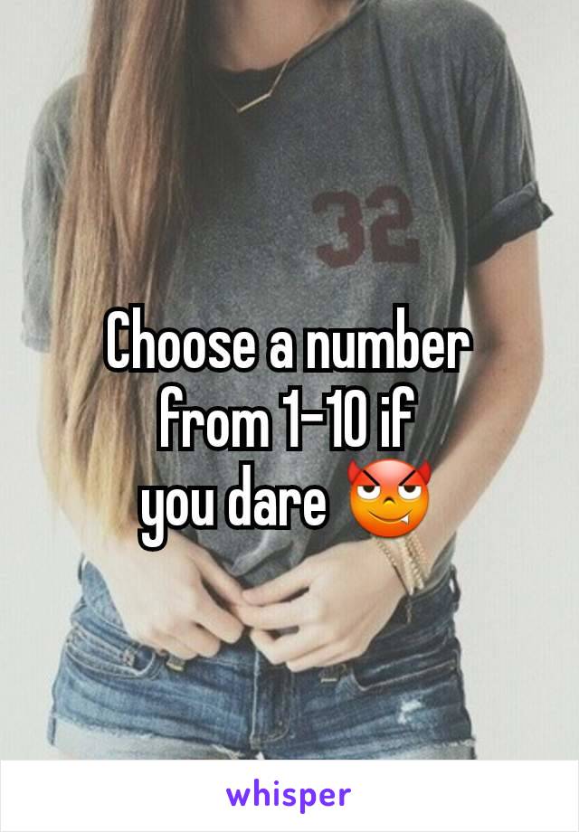 Choose a number
from 1-10 if
you dare 😈