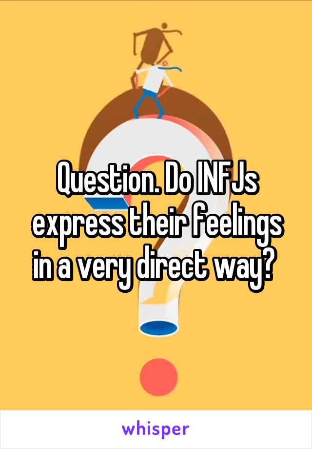 Question. Do INFJs express their feelings in a very direct way? 