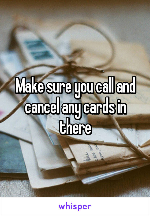 Make sure you call and cancel any cards in there