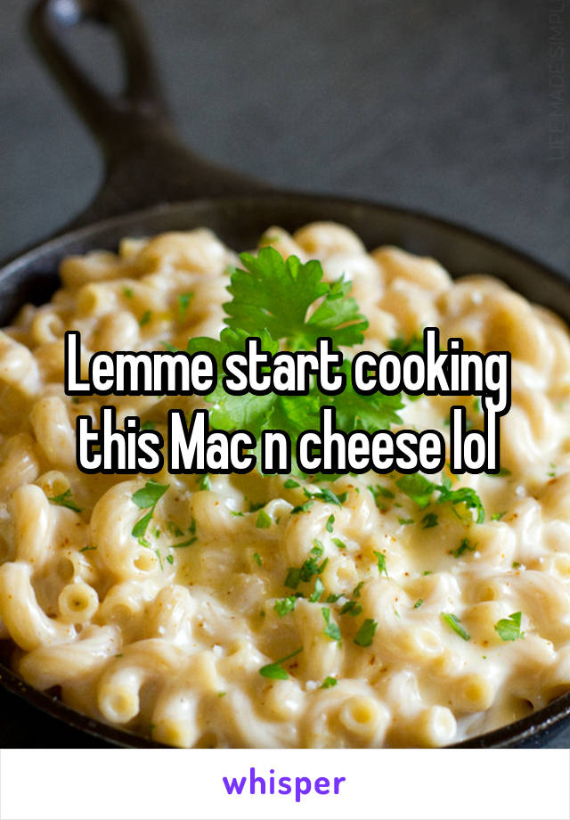 Lemme start cooking this Mac n cheese lol