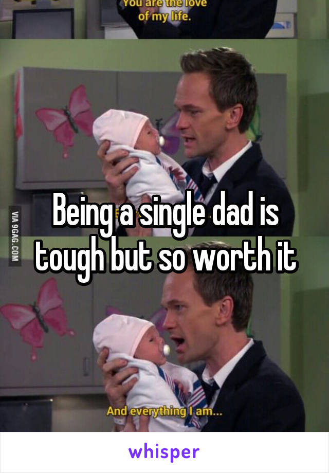 Being a single dad is tough but so worth it