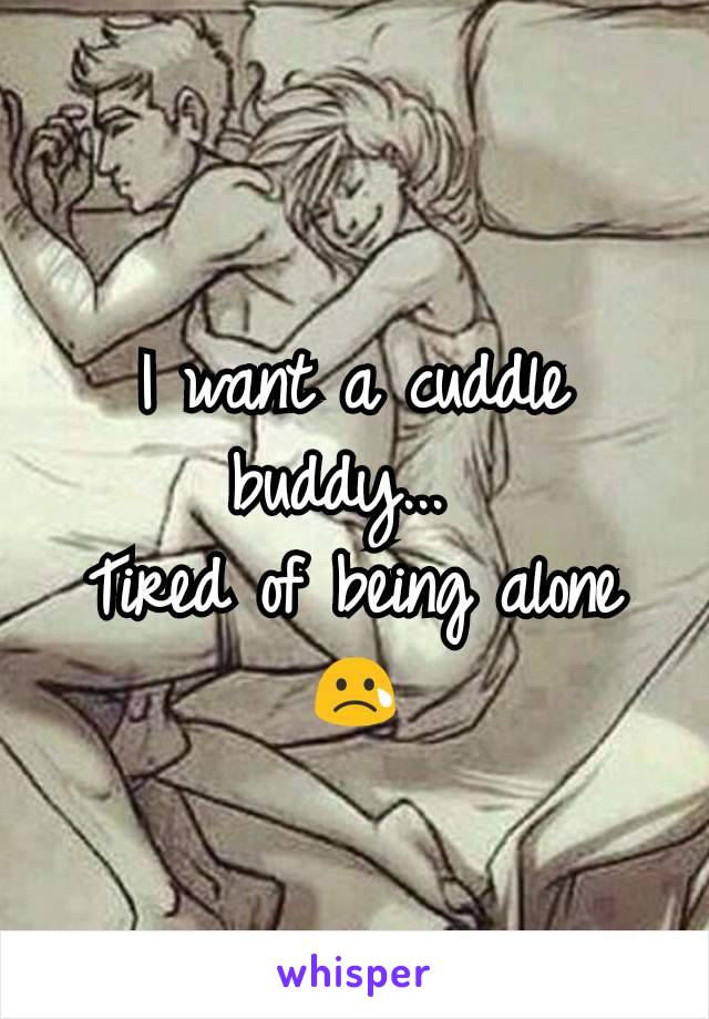 I want a cuddle buddy... 
Tired of being alone 😢