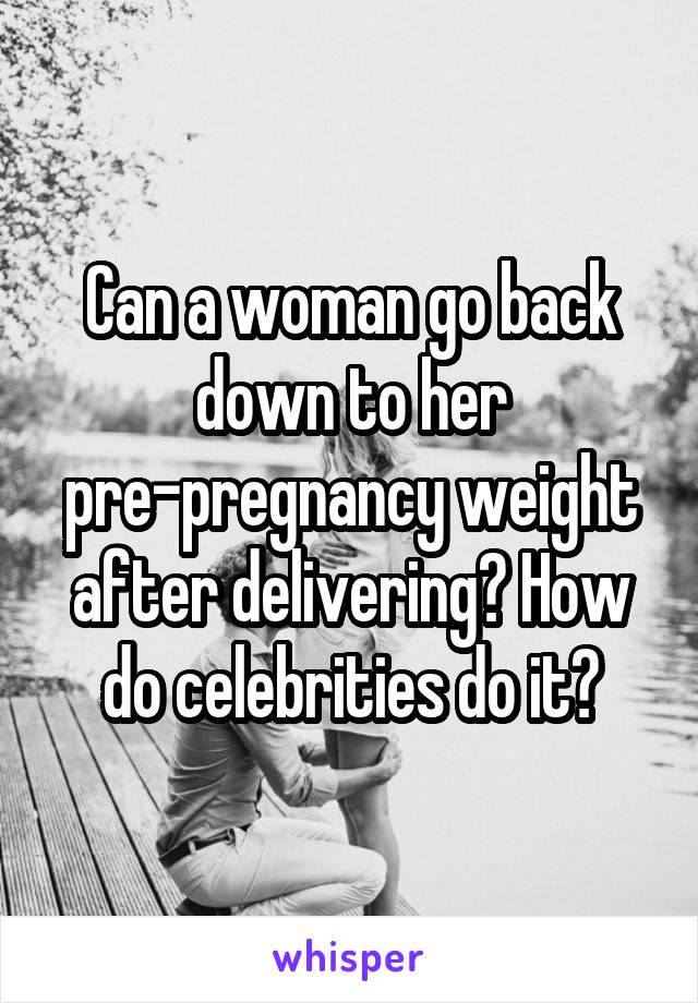 Can a woman go back down to her pre-pregnancy weight after delivering? How do celebrities do it?