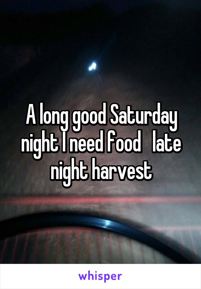 A long good Saturday night I need food   late night harvest