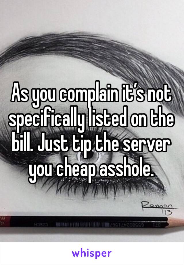 As you complain it’s not specifically listed on the bill. Just tip the server you cheap asshole.