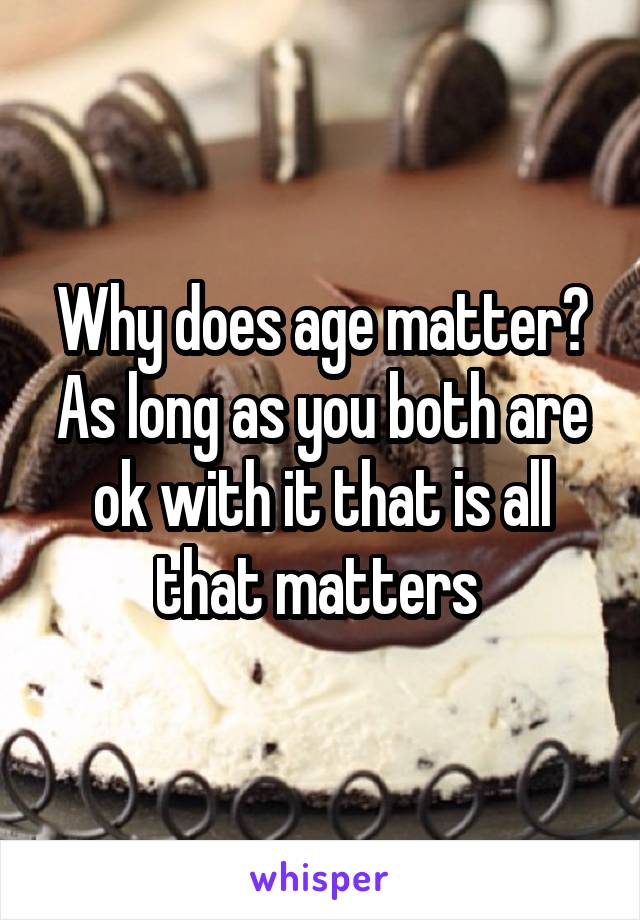 Why does age matter? As long as you both are ok with it that is all that matters 