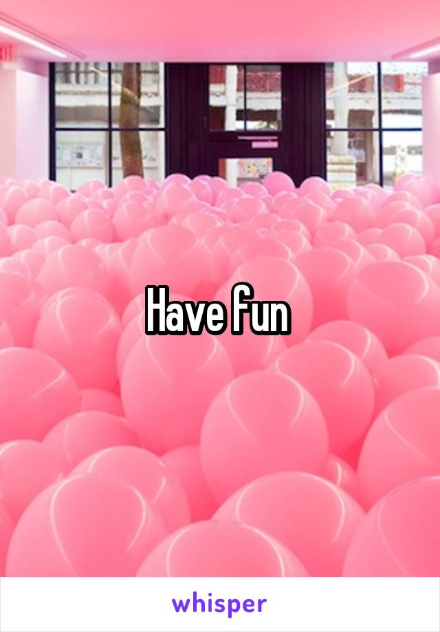 Have fun 