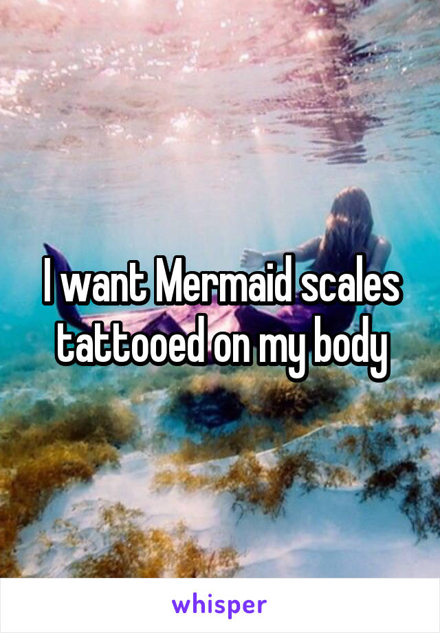 I want Mermaid scales tattooed on my body