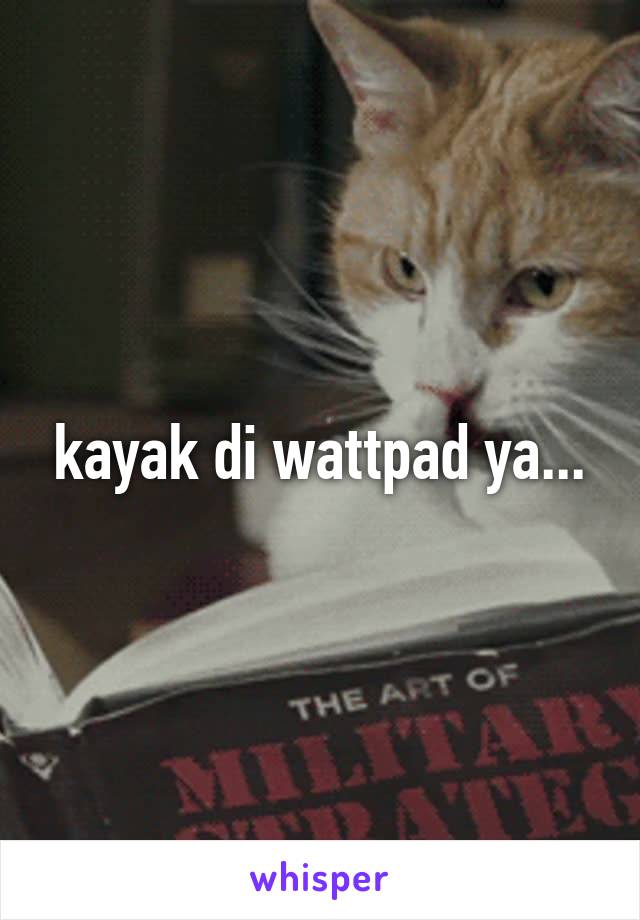 kayak di wattpad ya...