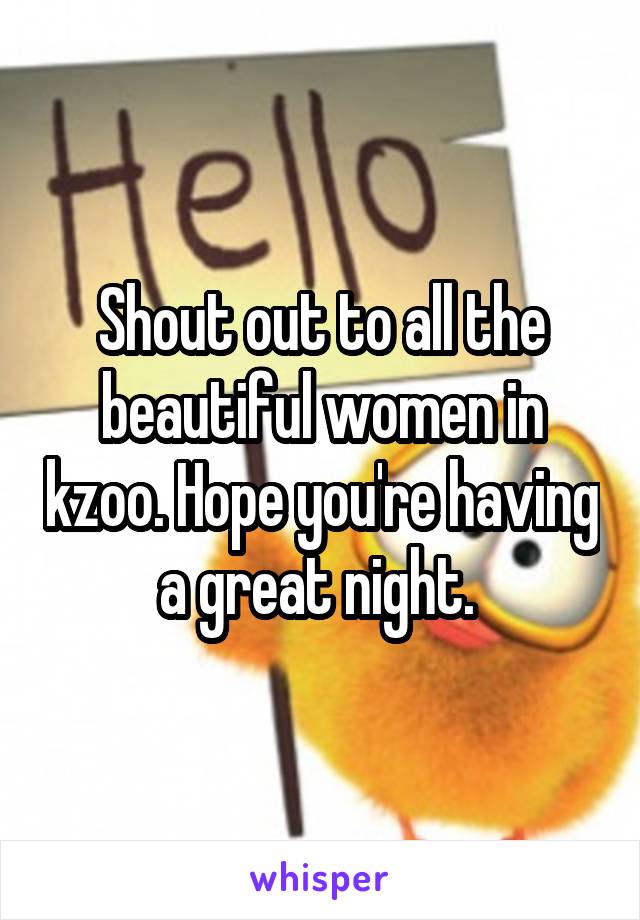 Shout out to all the beautiful women in kzoo. Hope you're having a great night. 