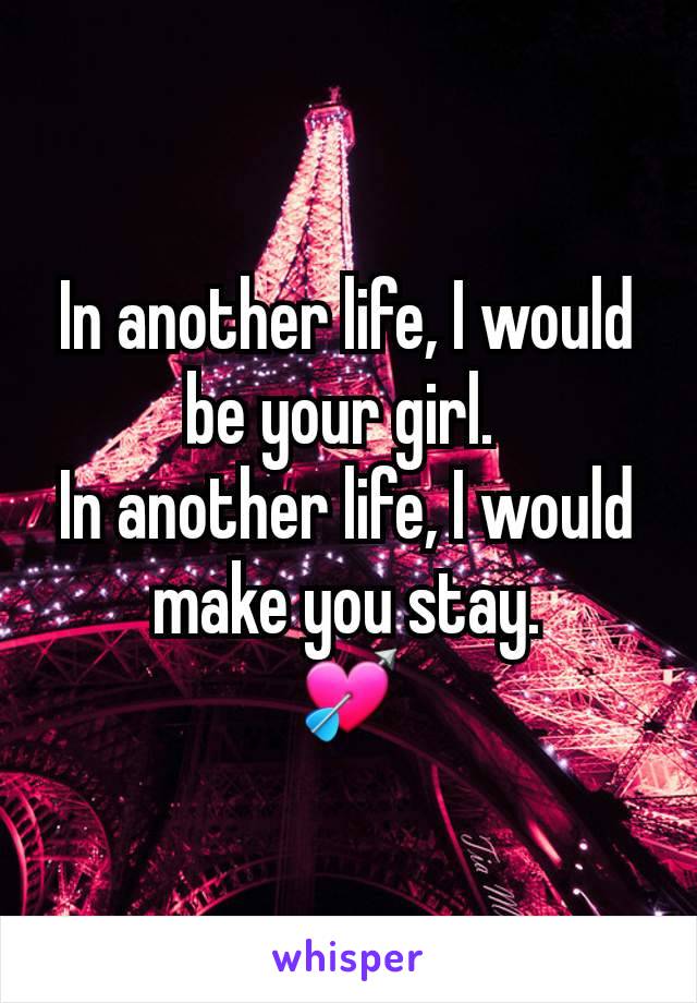 In another life, I would be your girl. 
In another life, I would make you stay.
💘