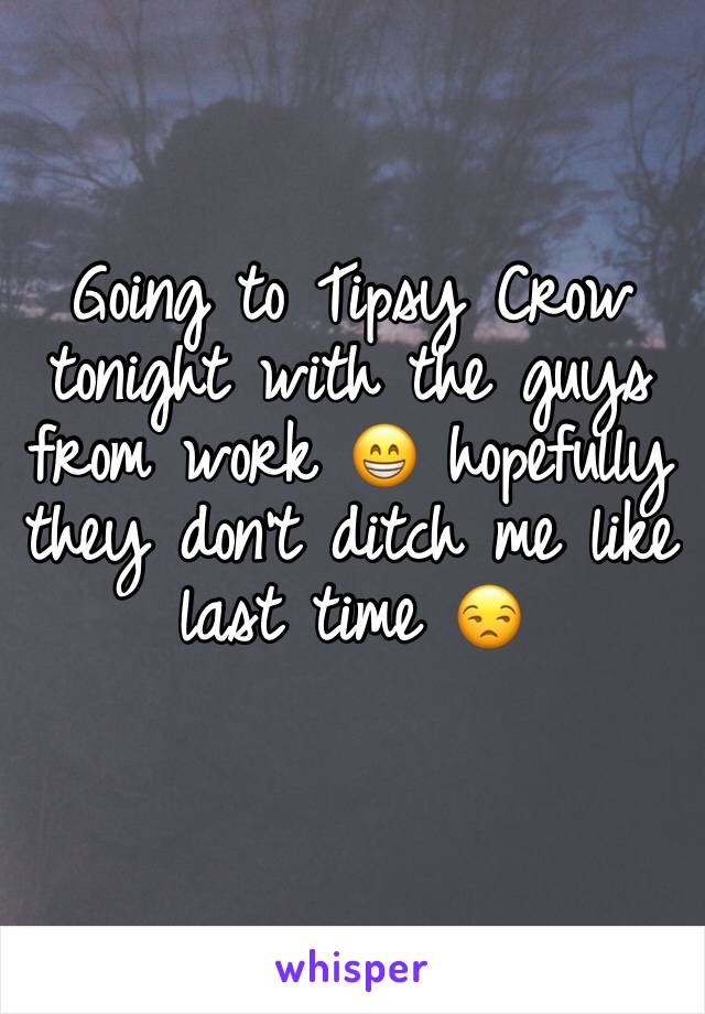 Going to Tipsy Crow tonight with the guys from work 😁 hopefully they don’t ditch me like last time 😒