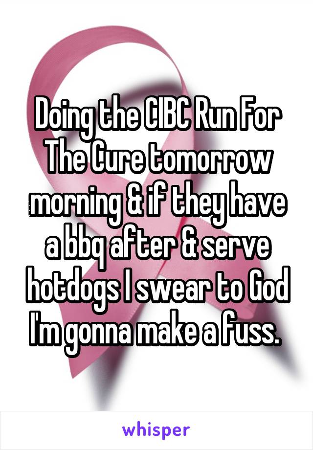 Doing the CIBC Run For The Cure tomorrow morning & if they have a bbq after & serve hotdogs I swear to God I'm gonna make a fuss. 