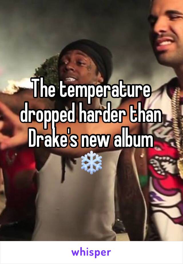 The temperature dropped harder than Drake's new album
❄️