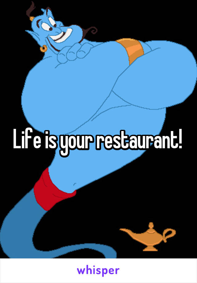 Life is your restaurant! 