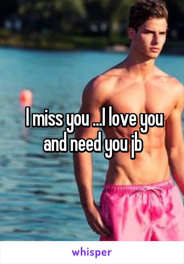  I miss you ...I love you and need you jb