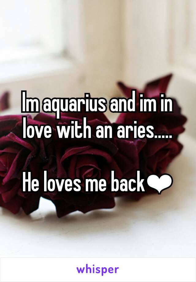 Im aquarius and im in love with an aries.....

He loves me back❤