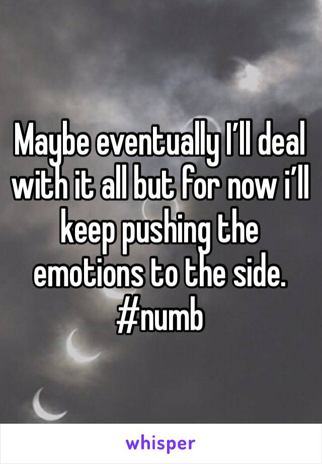 Maybe eventually I’ll deal with it all but for now i’ll keep pushing the emotions to the side. 
#numb