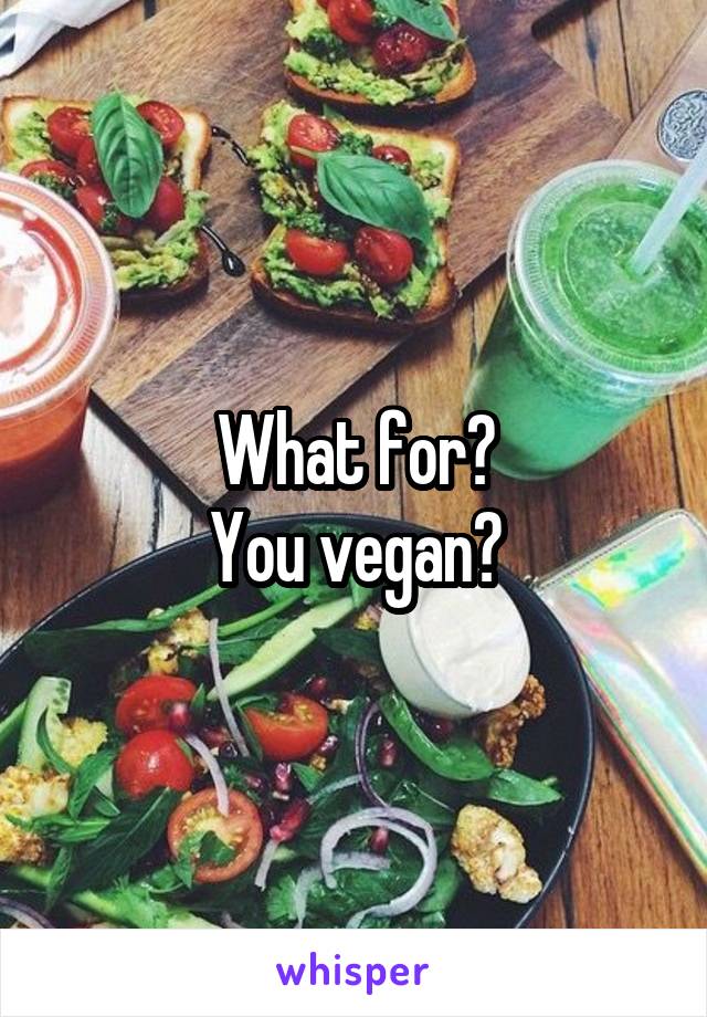 What for?
You vegan?