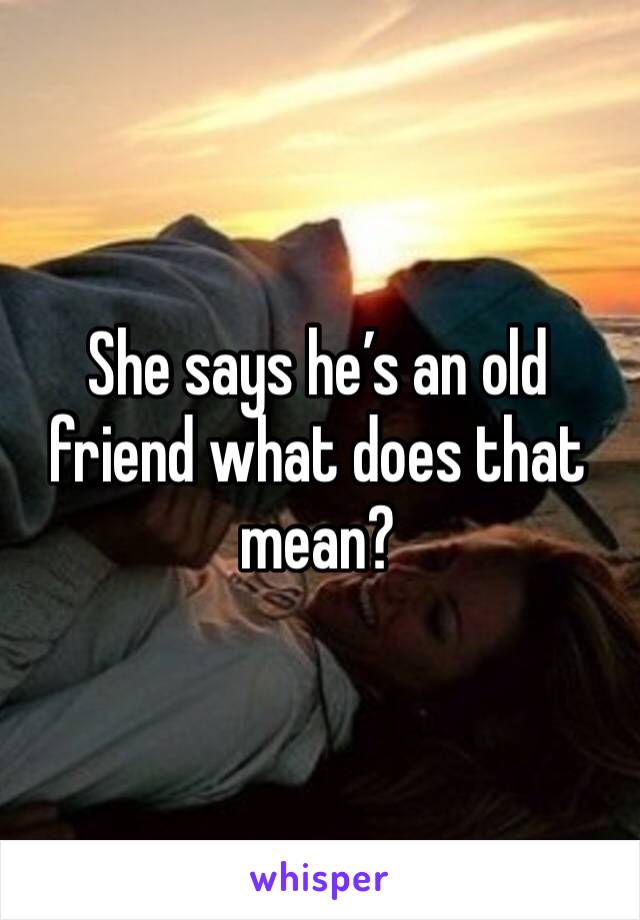 She says he’s an old friend what does that mean?