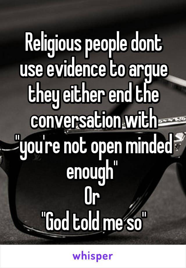 Religious people dont use evidence to argue they either end the conversation with "you're not open minded enough" 
Or 
"God told me so"