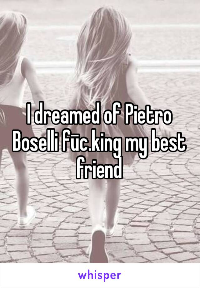 I dreamed of Pietro Boselli fūc.king my best friend