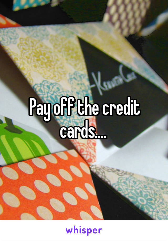 Pay off the credit cards.... 