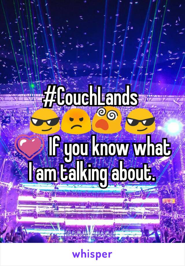 #CouchLands 
😎😡😵😎
💗 If you know what I am talking about.