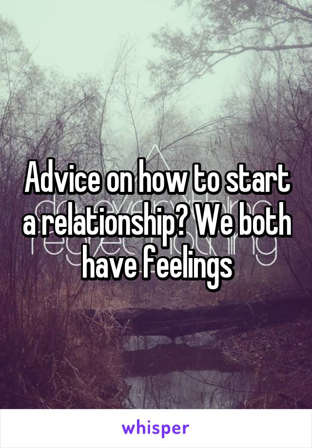 Advice on how to start a relationship? We both have feelings