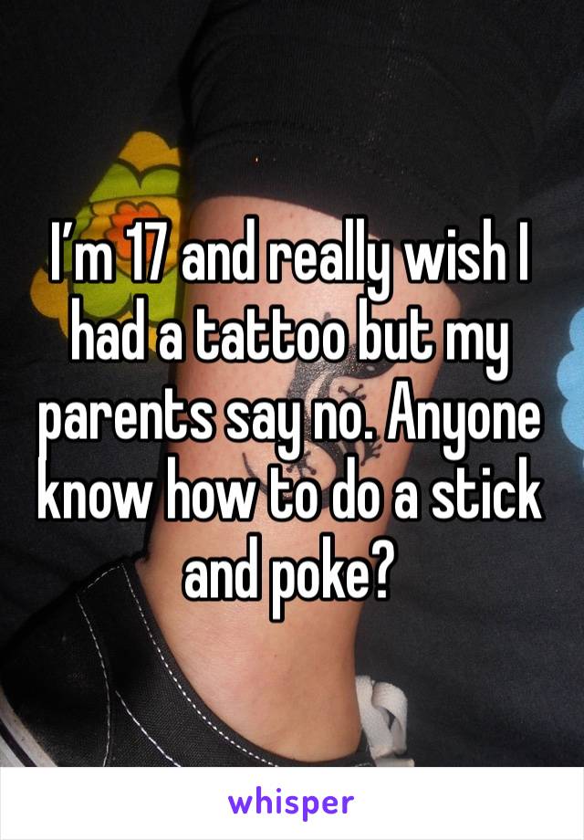 I’m 17 and really wish I had a tattoo but my parents say no. Anyone know how to do a stick and poke?