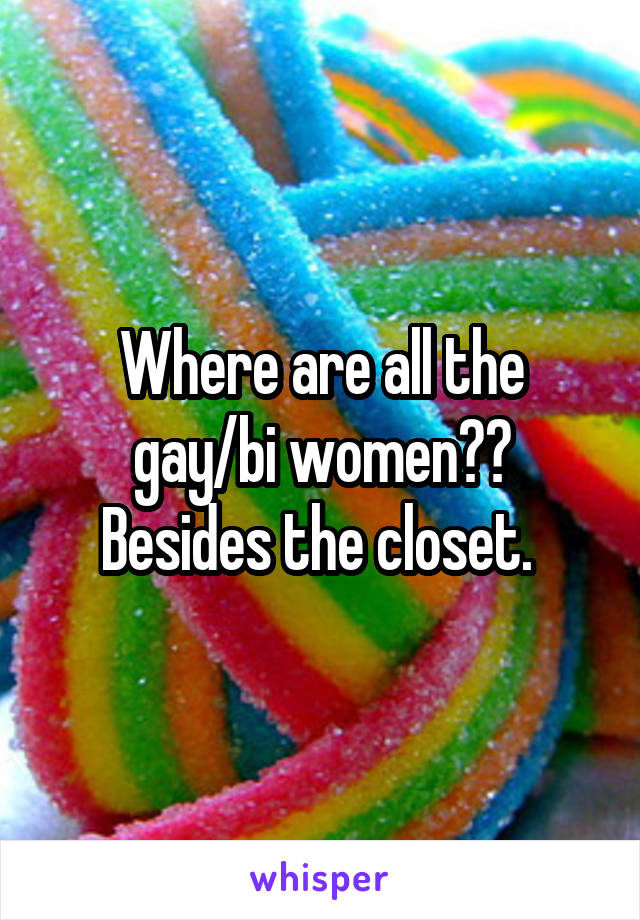 Where are all the gay/bi women?? Besides the closet. 