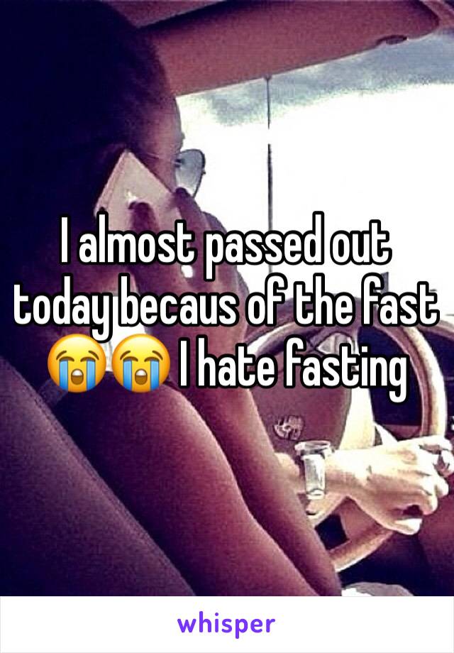 I almost passed out today becaus of the fast 😭😭 I hate fasting 