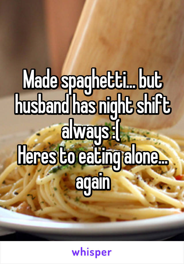 Made spaghetti... but husband has night shift always :( 
Heres to eating alone... again