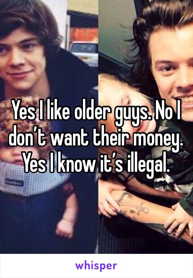 Yes I like older guys. No I don’t want their money.
Yes I know it’s illegal.